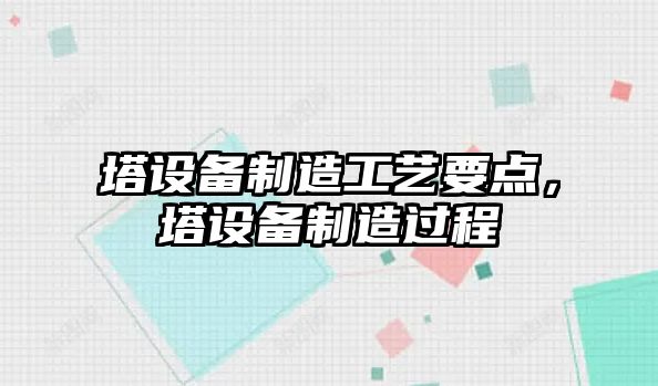 塔設備制造工藝要點(diǎn)，塔設備制造過(guò)程