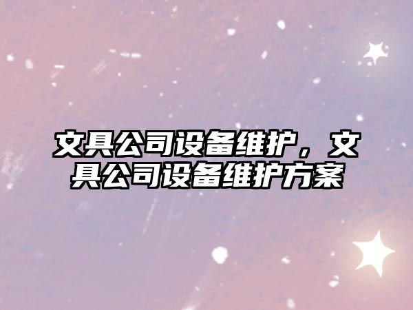 文具公司設備維護，文具公司設備維護方案