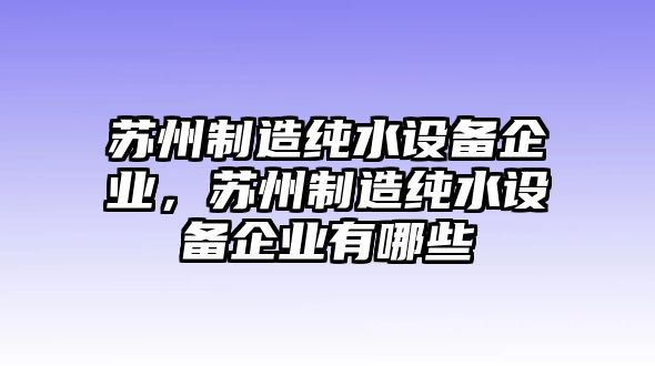 蘇州制造純水設備企業(yè)，蘇州制造純水設備企業(yè)有哪些