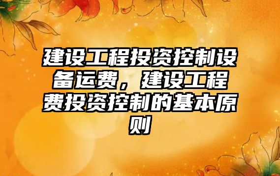 建設工程投資控制設備運費，建設工程費投資控制的基本原則