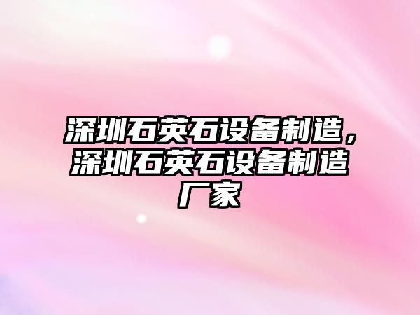 深圳石英石設備制造，深圳石英石設備制造廠(chǎng)家