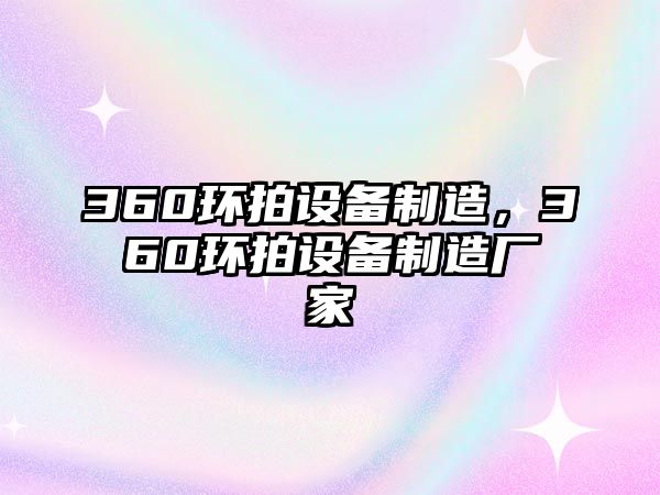360環(huán)拍設備制造，360環(huán)拍設備制造廠(chǎng)家