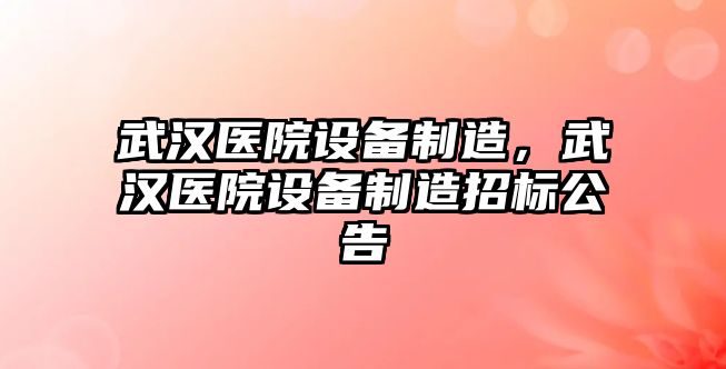 武漢醫院設備制造，武漢醫院設備制造招標公告