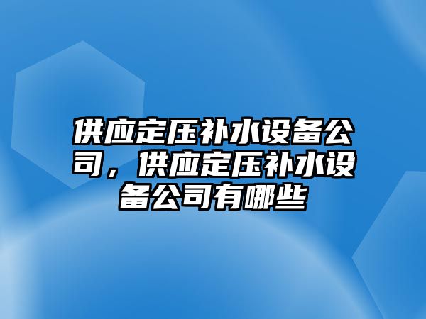 供應定壓補水設備公司，供應定壓補水設備公司有哪些