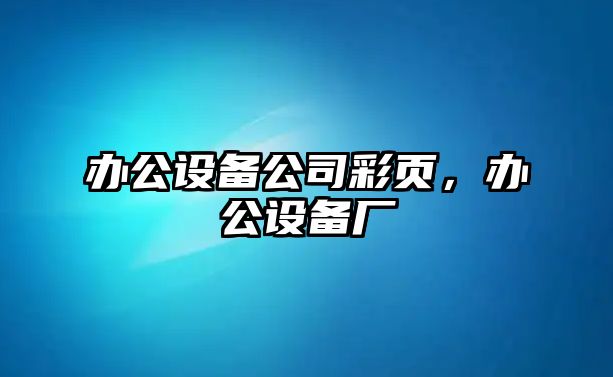 辦公設備公司彩頁(yè)，辦公設備廠(chǎng)