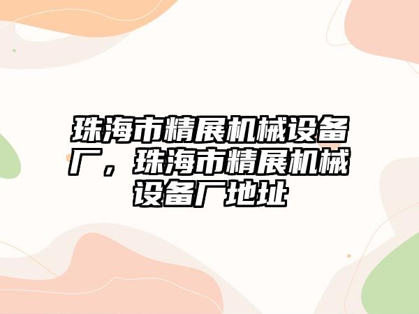 珠海市精展機械設備廠(chǎng)，珠海市精展機械設備廠(chǎng)地址