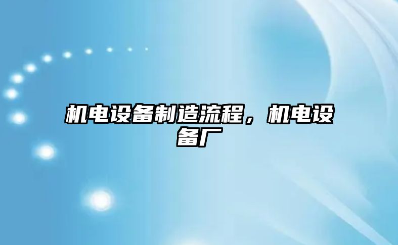機電設備制造流程，機電設備廠(chǎng)