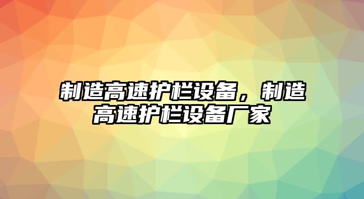 制造高速護欄設備，制造高速護欄設備廠(chǎng)家
