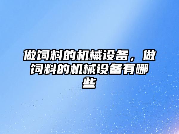 做飼料的機械設備，做飼料的機械設備有哪些