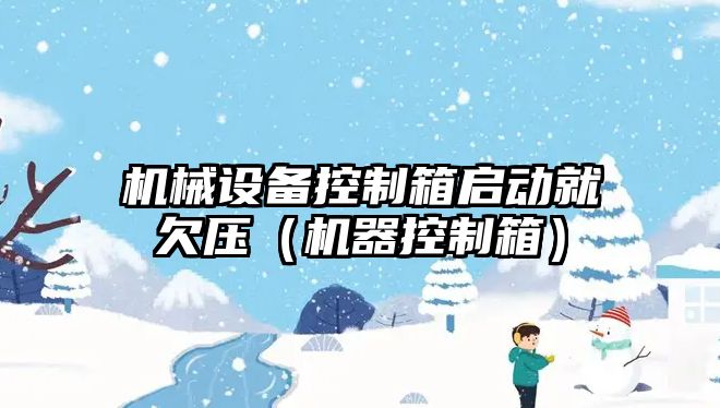 機械設備控制箱啟動(dòng)就欠壓（機器控制箱）
