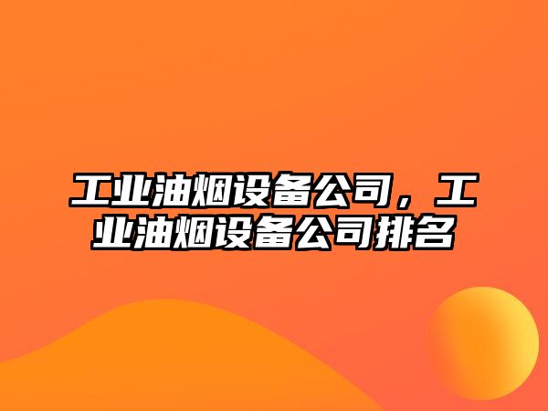 工業(yè)油煙設備公司，工業(yè)油煙設備公司排名