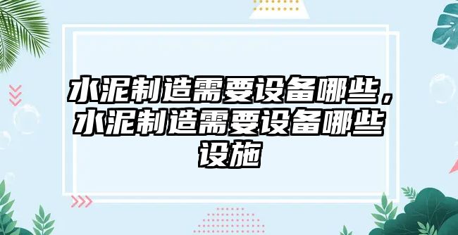 水泥制造需要設備哪些，水泥制造需要設備哪些設施