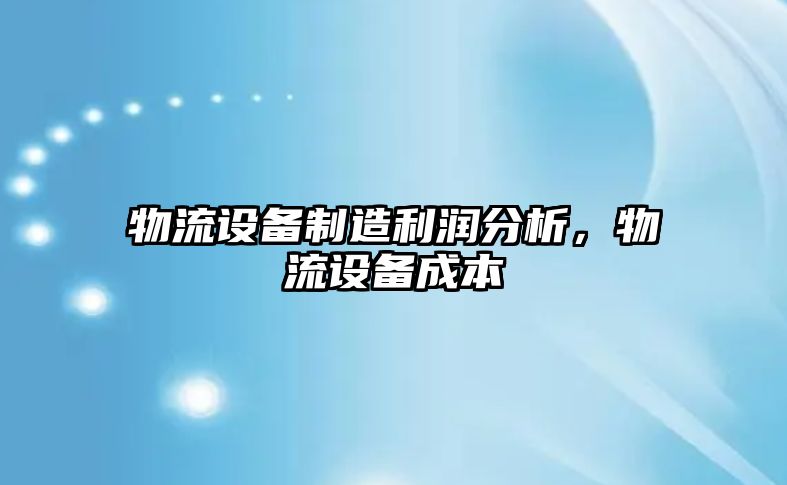 物流設備制造利潤分析，物流設備成本