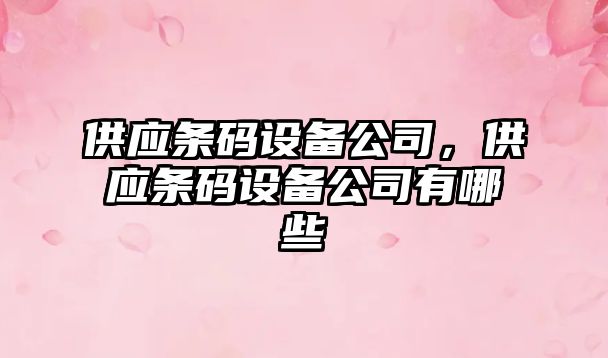 供應條碼設備公司，供應條碼設備公司有哪些