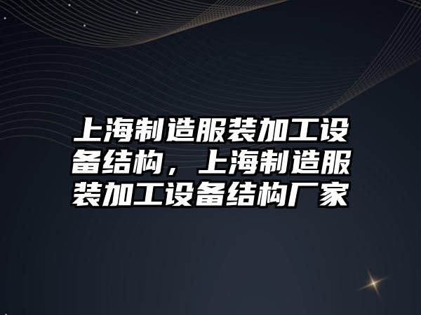 上海制造服裝加工設備結構，上海制造服裝加工設備結構廠(chǎng)家