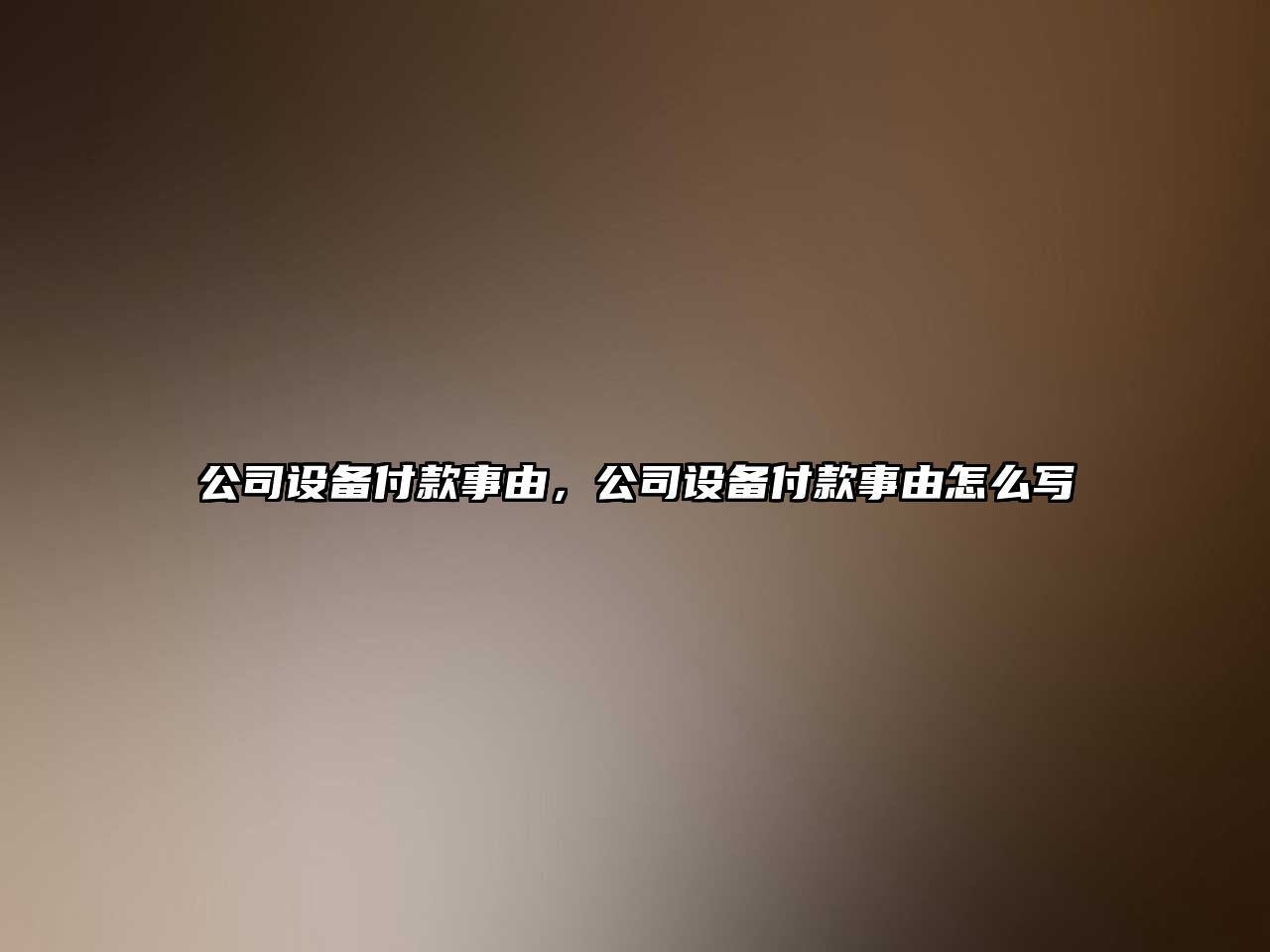 公司設備付款事由，公司設備付款事由怎么寫(xiě)