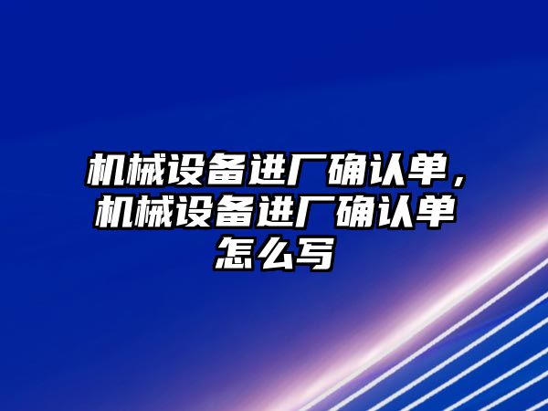 機械設備進(jìn)廠(chǎng)確認單，機械設備進(jìn)廠(chǎng)確認單怎么寫(xiě)