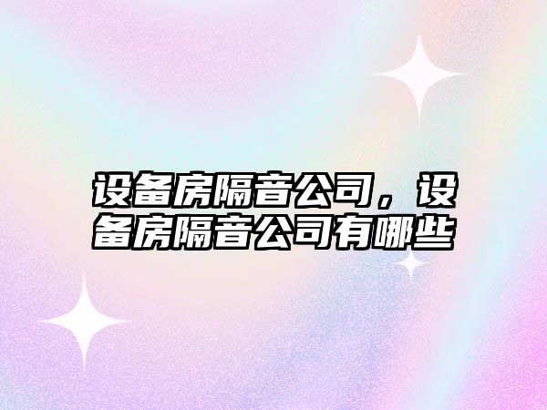 設備房隔音公司，設備房隔音公司有哪些