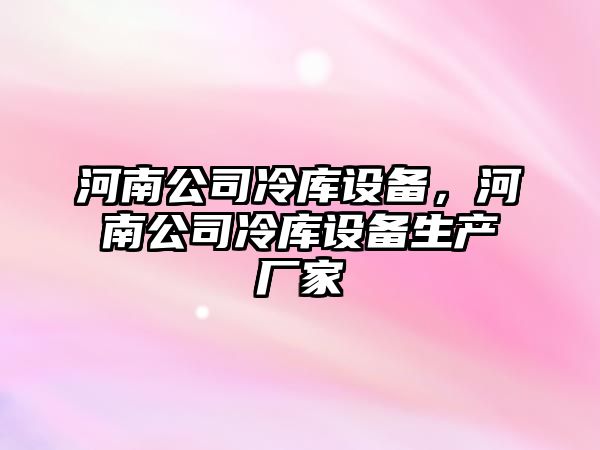 河南公司冷庫設備，河南公司冷庫設備生產(chǎn)廠(chǎng)家