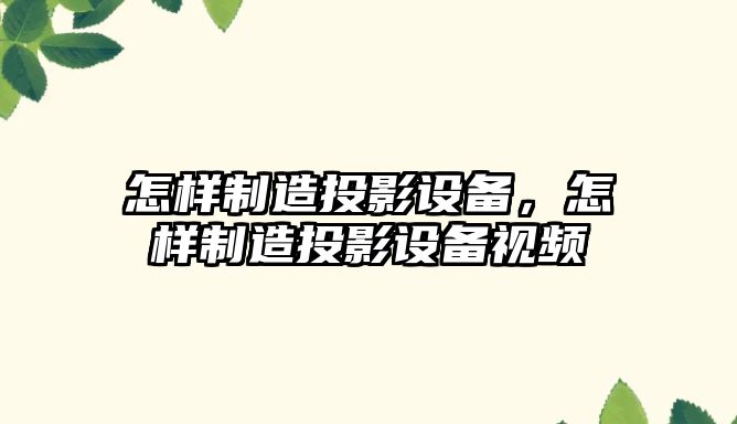 怎樣制造投影設備，怎樣制造投影設備視頻