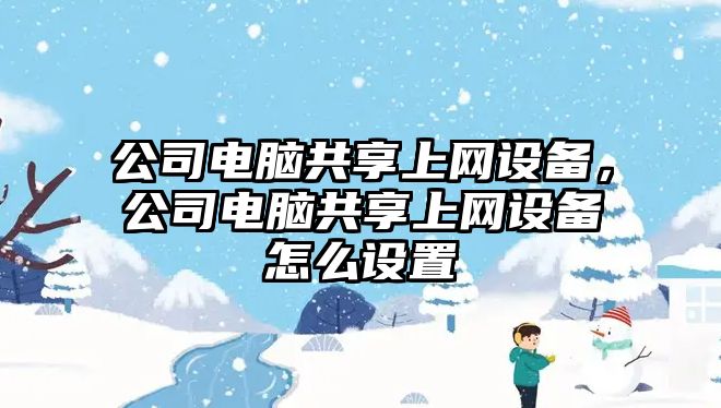 公司電腦共享上網(wǎng)設備，公司電腦共享上網(wǎng)設備怎么設置
