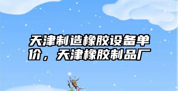 天津制造橡膠設備單價(jià)，天津橡膠制品廠(chǎng)