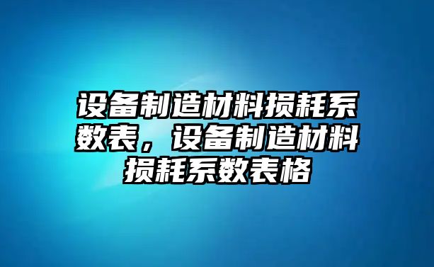 設備制造材料損耗系數表，設備制造材料損耗系數表格