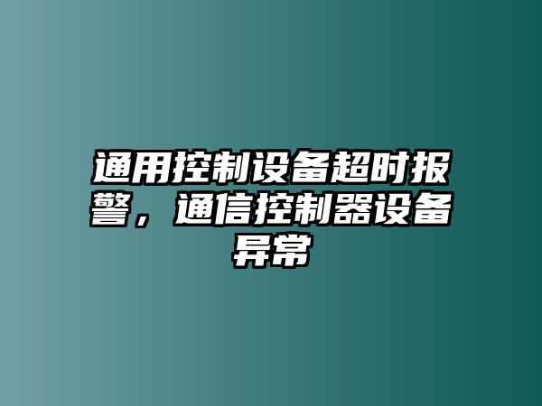 通用控制設備超時(shí)報警，通信控制器設備異常