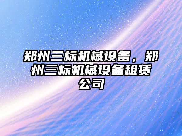 鄭州三標機械設備，鄭州三標機械設備租賃公司