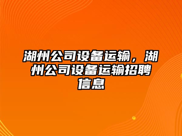 湖州公司設備運輸，湖州公司設備運輸招聘信息