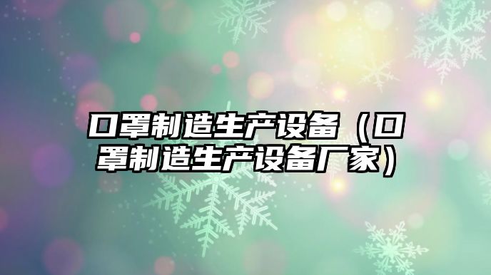 口罩制造生產(chǎn)設備（口罩制造生產(chǎn)設備廠(chǎng)家）