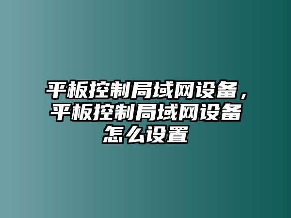 平板控制局域網(wǎng)設備，平板控制局域網(wǎng)設備怎么設置