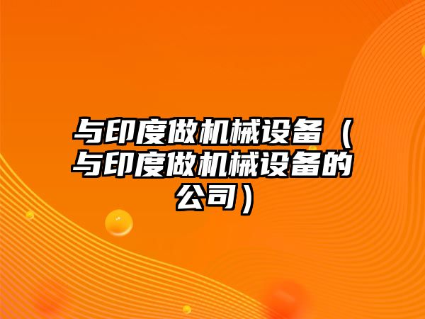 與印度做機械設備（與印度做機械設備的公司）
