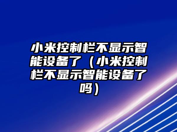 小米控制欄不顯示智能設備了（小米控制欄不顯示智能設備了嗎）