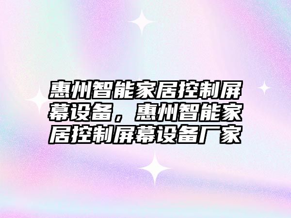 惠州智能家居控制屏幕設備，惠州智能家居控制屏幕設備廠(chǎng)家
