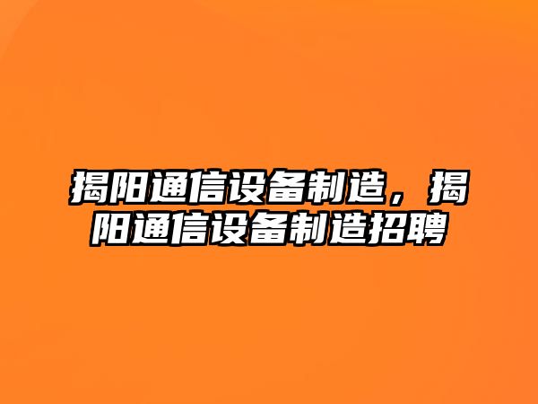 揭陽(yáng)通信設備制造，揭陽(yáng)通信設備制造招聘