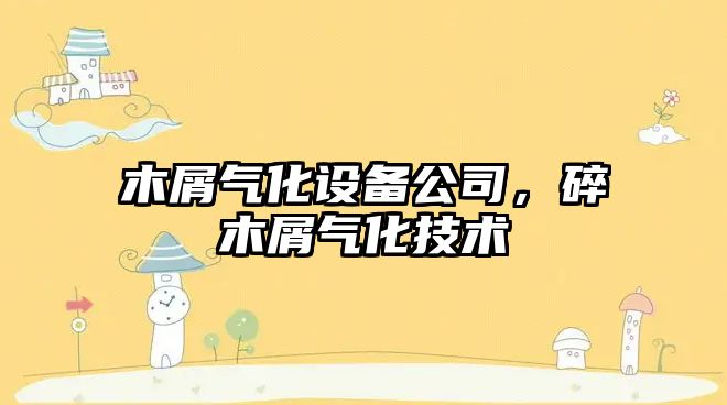 木屑氣化設備公司，碎木屑氣化技術(shù)