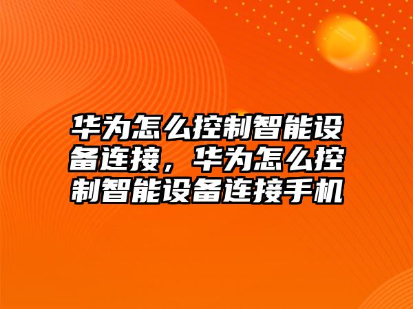華為怎么控制智能設備連接，華為怎么控制智能設備連接手機