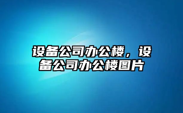 設備公司辦公樓，設備公司辦公樓圖片