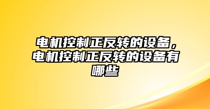 電機控制正反轉的設備，電機控制正反轉的設備有哪些