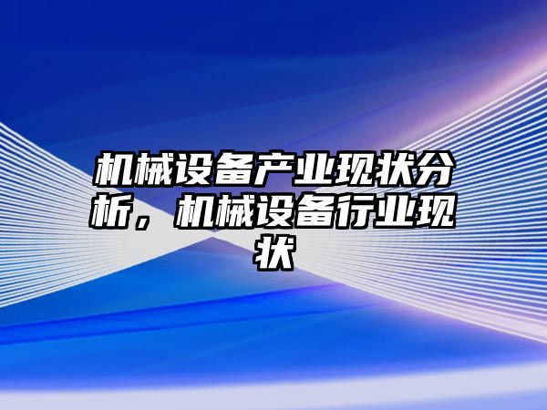 機械設備產(chǎn)業(yè)現狀分析，機械設備行業(yè)現狀