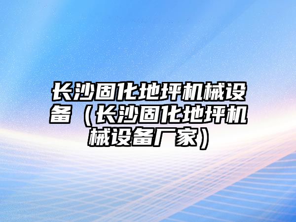 長(cháng)沙固化地坪機械設備（長(cháng)沙固化地坪機械設備廠(chǎng)家）