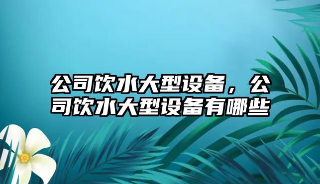 公司飲水大型設備，公司飲水大型設備有哪些