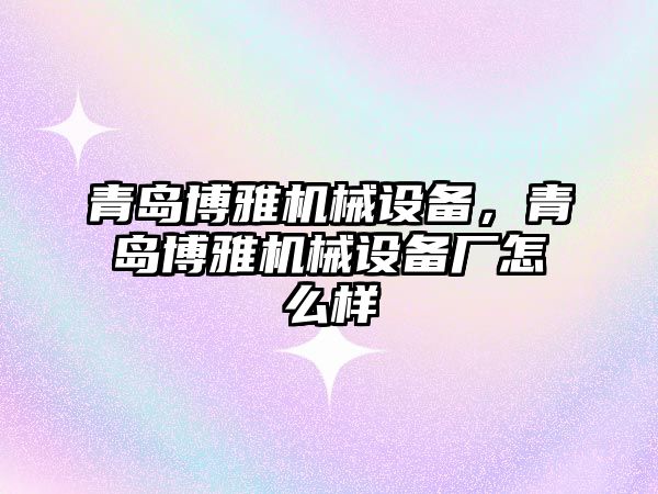 青島博雅機械設備，青島博雅機械設備廠(chǎng)怎么樣
