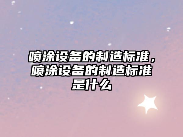 噴涂設備的制造標準，噴涂設備的制造標準是什么