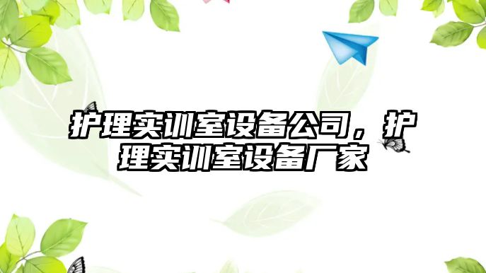 護理實(shí)訓室設備公司，護理實(shí)訓室設備廠(chǎng)家