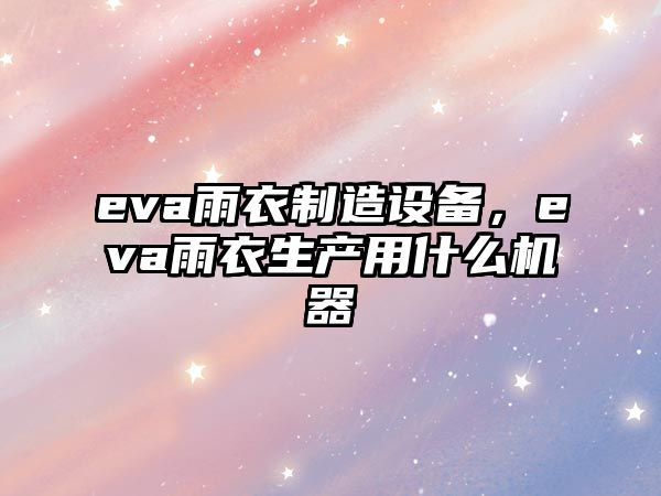 eva雨衣制造設備，eva雨衣生產(chǎn)用什么機器