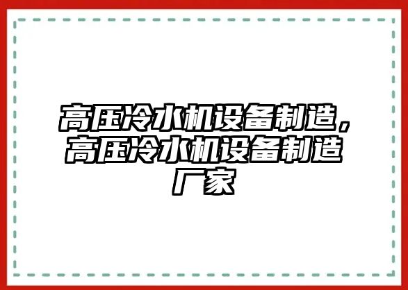 高壓冷水機設備制造，高壓冷水機設備制造廠(chǎng)家