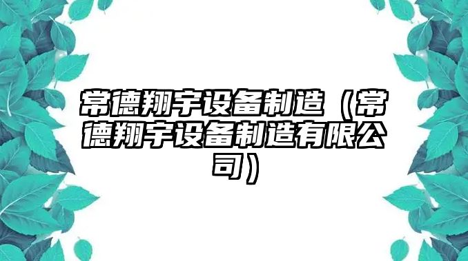 常德翔宇設備制造（常德翔宇設備制造有限公司）