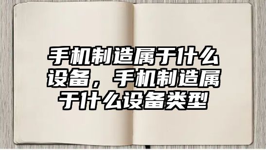 手機制造屬于什么設備，手機制造屬于什么設備類(lèi)型